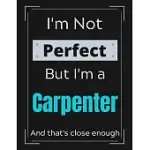 I’’M NOT PERFECT BUT I’’M A CARPENTER AND THAT’’S CLOSE ENOUGH: FUNNY CARPENTER NOTEBOOK/ JOURNAL/ NOTEPAD/ DIARY FOR WORK, MEN, BOYS, GIRLS, WOMEN AND W