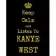 Keep Calm And Listen To Kanye West: Kanye West Notebook/ journal/ Notepad/ Diary For Fans. Men, Boys, Women, Girls And Kids - 100 Black Lined Pages -