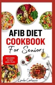 AFib Diet Cookbook for Seniors: Easy Tasty Low Sodium Heart Healthy Low Choleste