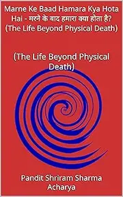 Marne Ke Baad Hamara Kya Hota Hai - मरने के बाद हमारा क्या होता है? (The Life Beyond Physical Death): (The Life Beyond Physical Death) (Hindi Edition)