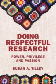 Doing Respectful Research: Power, Privilege and Passion by Susan A. Tilley