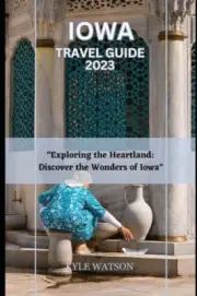 WATSON - IOWA TRAVEL GUIDE 2023 Exploring the Heartland Discover th - N555z