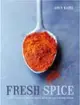 Fresh Spice : Vibrant Recipes for Bringing Flavour, Depth and Colour to Home Cooking