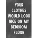 Your Clothes Would Look Nice On My Bedroom Floor: Lined Notebook - Better Than A Love Greeting Card