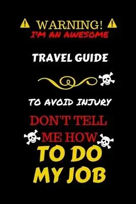Warning! I’’m An Awesome Travel Guide To Avoid Injury Don’’t Tell Me How To Do My Job: Perfect Gag Gift For An Awesome Travel Guide Who Knows How To Do