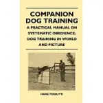 COMPANION DOG TRAINING - A PRACTICAL MANUAL ON SYSTEMATIC OBEDIENCE; DOG TRAINING IN WORLD AND PICTURE