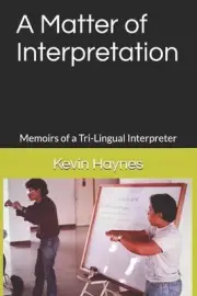 A Matter of Interpretation: Memoirs of a Tri-Lingual Interpreter by Kevin Haynes