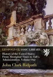 History of the United States: From Aboriginal Times to Taft's Administration. Volume One