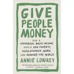 GIVE PEOPLE MONEY: HOW A UNIVERSAL BASIC INCOME WOULD END POVERTY, REVOLUTIONIZE WORK, AND REMAKE THE WORLD