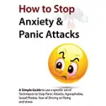 HOW TO STOP ANXIETY & PANIC ATTACKS: A SIMPLE GUIDE TO USING A SPECIFIC SET OF TECHNIQUES TO STOP PANIC ATTACKS, AGORAPHOBIA, SO