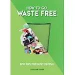 HOW TO GO WASTE FREE: ECO TIPS FOR BUSY PEOPLE