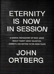 Eternity Is Now in Session: A Radical Rediscovery of What Jesus Really Taught about Salvation, Eternity, and Getting to the Good Place
