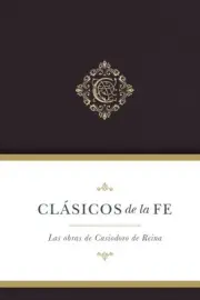 Clásicos de la fe/ Classics of faith : Obras selectas de Casiodoro de Reina/ ...