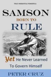 Samson: Born To Rule - Yet He Never Learned To Govern Himself by Peter Cruz (Eng