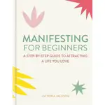 MANIFESTING FOR BEGINNERS: A STEP-BY-STEP GUIDE TO ATTRACTING A LIFE YOU LOVE/VICTORIA JACKSON ESLITE誠品