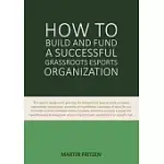 HOW TO BUILD AND FUND A SUCCESSFUL GRASSROOTS ESPORTS ORGANIZATION: THIS BOOK IS DESIGNED TO GIVE YOU THE BLUEPRINT ON HOW TO BUILD AN ESPORT ORGANIZA