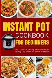 Instant Pot Cookbook for Beginners Easy Yummy and Healthy Instant Pot Recipes fo