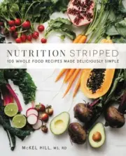 Nutrition Stripped : 100 Whole-Food Recipes Made Deliciously Simple by McKel...