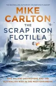 The Scrap Iron Flotilla: Five Valiant Destroyers and the Australian War in the M