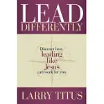 LEAD DIFFERENTLY: DISCOVER HOW LEADING LIKE JESUS CAN WORK FOR YOU