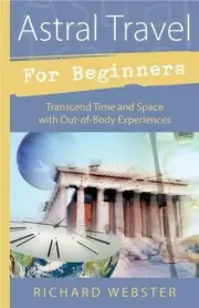 Astral Travel for Beginners: Transcend Time and Space with Out-of-Body Experienc