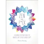 ZEN AS F*CK: A JOURNAL FOR PRACTICING THE MINDFUL ART OF NOT GIVING A SH*T