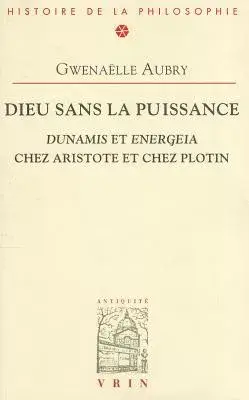 Dieu Sans La Puissance: Dunamis Et Energeia Chez Aristote Et Plotin