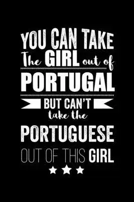 Can take Girl out of Portugal but can’’t take the Portuguese out of the girl Pride Proud Patriotic 120 pages 6 x 9 Notebook: Blank Journal for those Pa