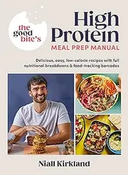 The Good Bite's High Protein Meal Prep Manual: Delicious, easy low-calorie recipes with full nutritional breakdowns & food-tracking barcodes