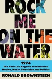 Rock Me on the Water: 1974-The Year Los Angeles Transformed Movies, Music, Telev