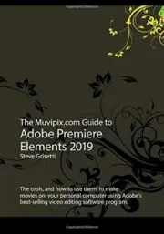 THE MUVIPIX.COM GUIDE TO ADOBE PREMIERE ELEMENTS 2019: THE By Steve Grisetti NEW