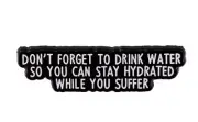 Don't forget to drink water so you can stay hydrated while you suffer enamel pin