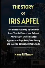 The Story of Iris Apfel: The Eclectic Journey of a Fashion Icon, Textile Expert, and Cultural Ambassador, Whose Fearless Approach to Style Redefined Beauty and Inspired Generations Worldwide.