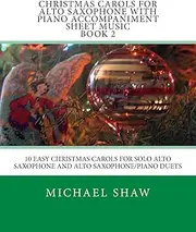 Christmas Carols For Alto Saxophone With Piano Accompaniment Sheet Music Book 2: 10 Easy Christmas Carols For Solo Alto Saxophone And Alto Saxophone/Piano Duets