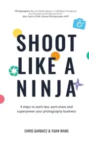 Shoot Like a Ninja: 4 Steps to Work Less, Earn More and Superpower Your Photogra