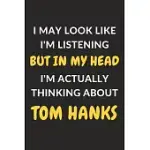 I MAY LOOK LIKE I’’M LISTENING BUT IN MY HEAD I’’M ACTUALLY THINKING ABOUT TOM HANKS: TOM HANKS JOURNAL NOTEBOOK TO WRITE DOWN THINGS, TAKE NOTES, RECOR