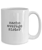 Nacho Average Sister Funny Sister Cup Gift For Sister Funny Mug For Sister