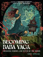 Becoming Baba Yaga: Trickster, Feminist, and Witch of the Woods by Kris Spisak P