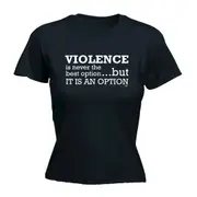 Violence Is Never The Best Option But It Is An Option - Funny Novelty Womens T-Shirt T Shirt Tshirt