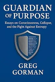 The Guardian of Purpose: Essays on Consciousness, Collapse, and the Fight Against Entropy