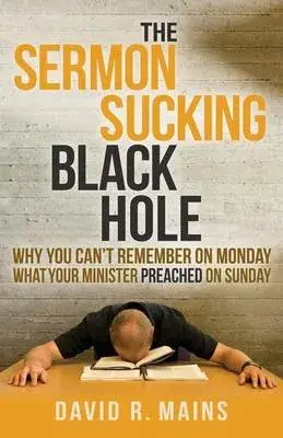 The Sermon Sucking Black Hole: Why You Can’t Remember on Monday What Your Minister Preached on Sunday