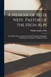 Gilly - A Memoir of Felix Neff Pastor of the High Alps And of His La - S555z
