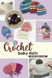 Crochet Baby Hats: Cute Hat Patterns for Baby: Hat Patterns for Baby