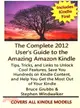 The Complete 2012 User's Guide to the Amazing Amazon Kindle—Tips, Tricks, & Links to Unlock Cool Features, Save You Hundreds on Kindle Content, and Help You Get the Most of Your Kindle Covers All Curr