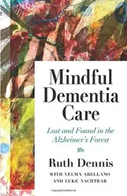 MINDFUL DEMENTIA CARE: LOST AND FOUND IN THE ALZHEIMER'S By Ruth Dennis & Luke