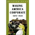 MAKING AMERICA CORPORATE, 1870-1920