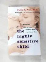 【書寶二手書T4／原文小說_A5X】THE HIGHLY SENSITIVE CHILD: HELPING OUR CHILDREN THRIVE WHEN THE WORLD OVERWHELMS THEM_ARON, ELAINE N.