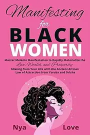 Manifesting for Black Women: Materialize Your Desires, Wealth, Sacred Love and Prosperity With the Melanin Laws of Attraction, Divine African Spirituality, and the Magic of the Orisha and Yoruba