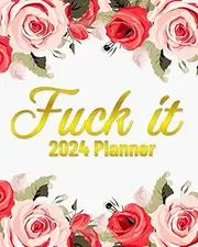 Fuck It 2024 Planner: Get Shit Done! - Weekly & Monthly Calendar With Motivational Quotes For Women | Flowers Design