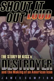Shout It Out Loud The Story of Kiss's Destroyer - Band History Book 000141630